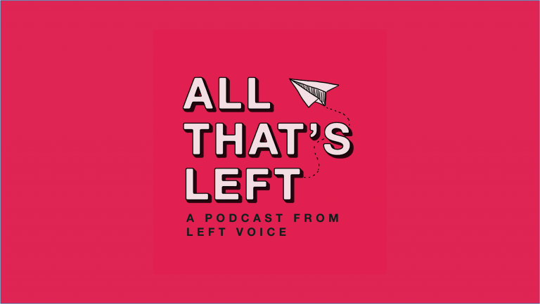 All That's Left, the podcast from Left Voice.