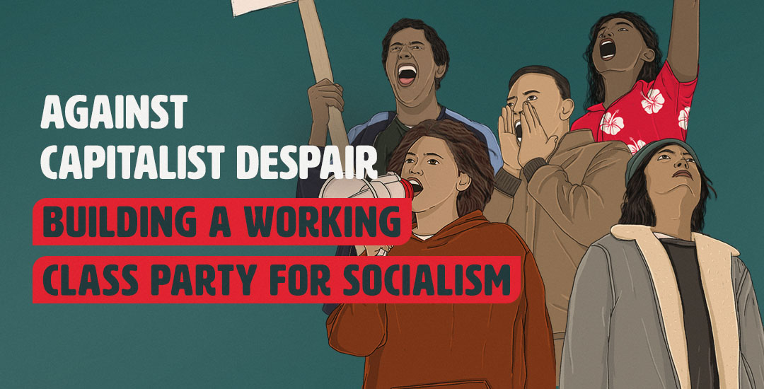 against capitalist despair building a working class party that fights for socialism